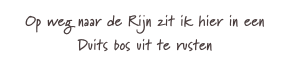 Op weg naar de Rijn zit ik hier in een
Duits bos uit te rusten