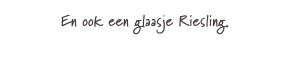 En ook een glaasje Riesling.