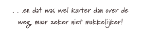 . . .en dat was wel korter dan over de weg, maar zeker niet makkelijker!