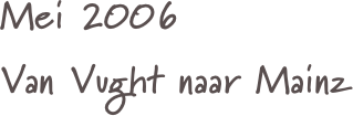Mei 2006
Van Vught naar Mainz